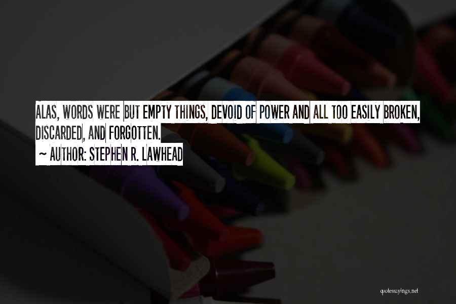 Stephen R. Lawhead Quotes: Alas, Words Were But Empty Things, Devoid Of Power And All Too Easily Broken, Discarded, And Forgotten.