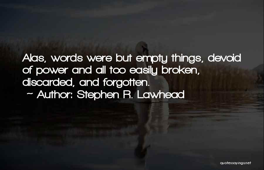 Stephen R. Lawhead Quotes: Alas, Words Were But Empty Things, Devoid Of Power And All Too Easily Broken, Discarded, And Forgotten.