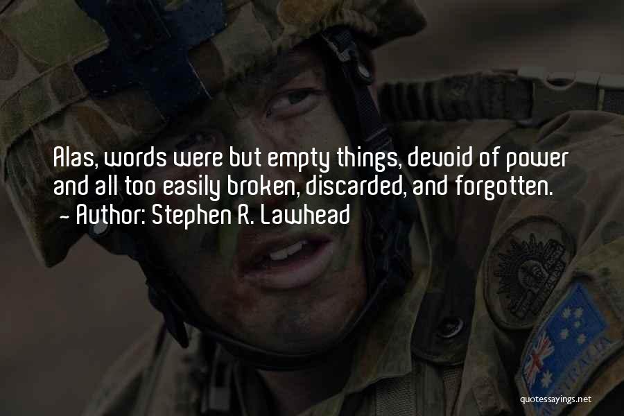 Stephen R. Lawhead Quotes: Alas, Words Were But Empty Things, Devoid Of Power And All Too Easily Broken, Discarded, And Forgotten.