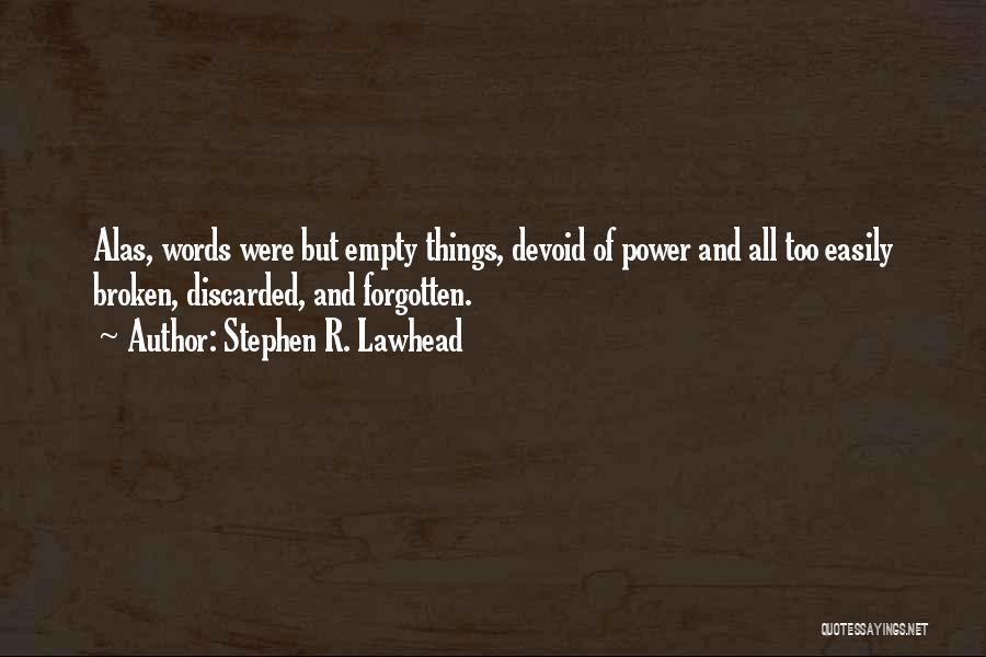 Stephen R. Lawhead Quotes: Alas, Words Were But Empty Things, Devoid Of Power And All Too Easily Broken, Discarded, And Forgotten.