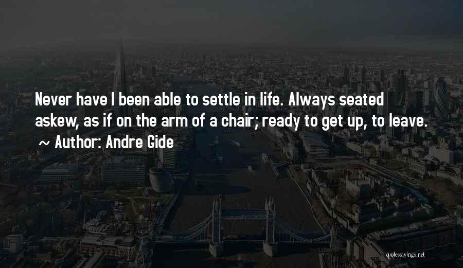 Andre Gide Quotes: Never Have I Been Able To Settle In Life. Always Seated Askew, As If On The Arm Of A Chair;