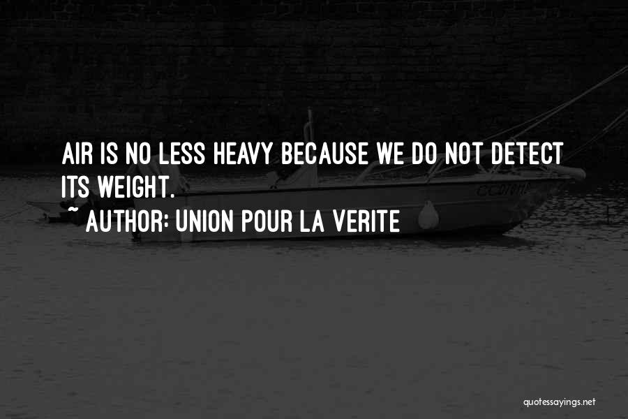 Union Pour La Verite Quotes: Air Is No Less Heavy Because We Do Not Detect Its Weight.