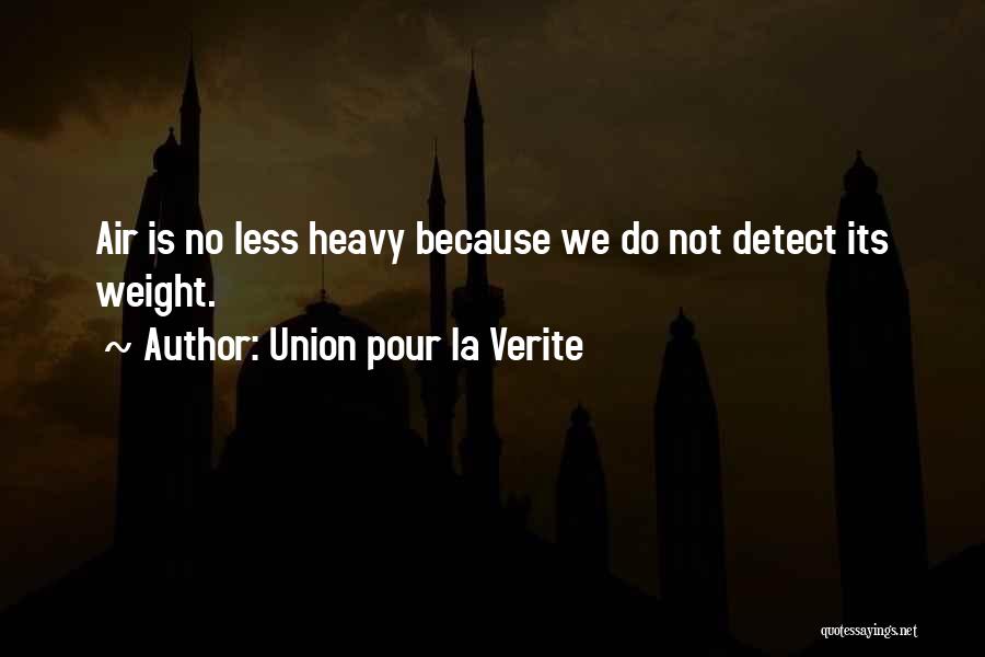 Union Pour La Verite Quotes: Air Is No Less Heavy Because We Do Not Detect Its Weight.