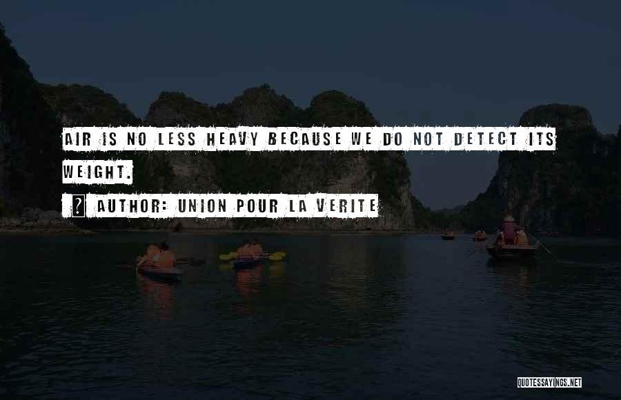 Union Pour La Verite Quotes: Air Is No Less Heavy Because We Do Not Detect Its Weight.