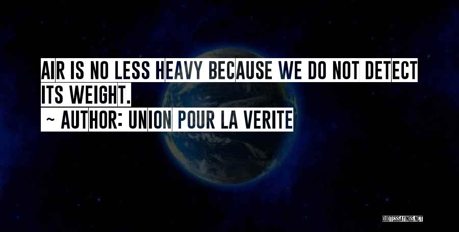 Union Pour La Verite Quotes: Air Is No Less Heavy Because We Do Not Detect Its Weight.