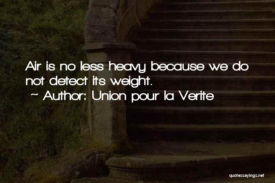 Union Pour La Verite Quotes: Air Is No Less Heavy Because We Do Not Detect Its Weight.
