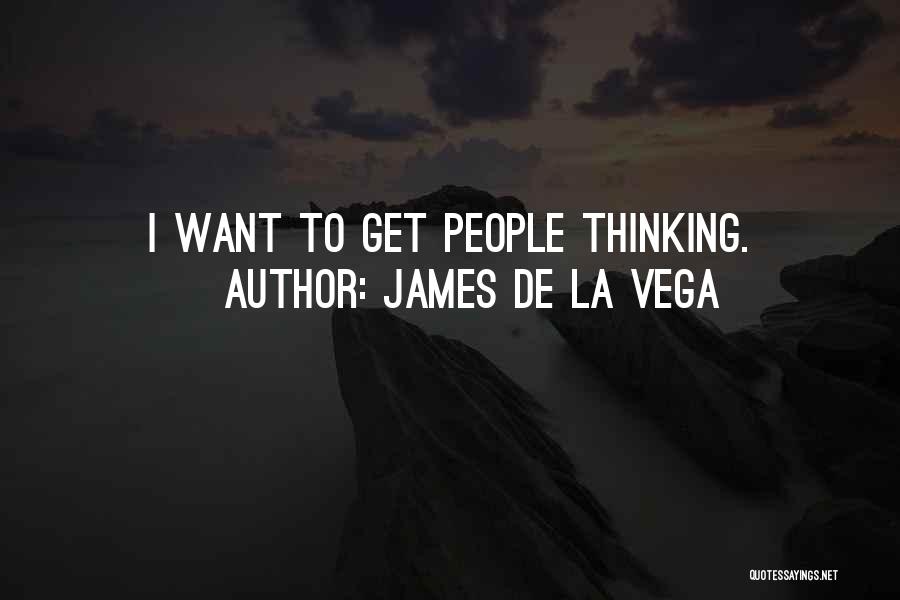 James De La Vega Quotes: I Want To Get People Thinking.