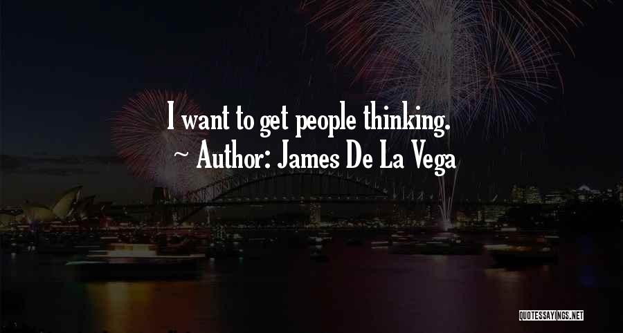 James De La Vega Quotes: I Want To Get People Thinking.