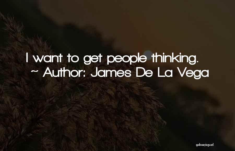 James De La Vega Quotes: I Want To Get People Thinking.