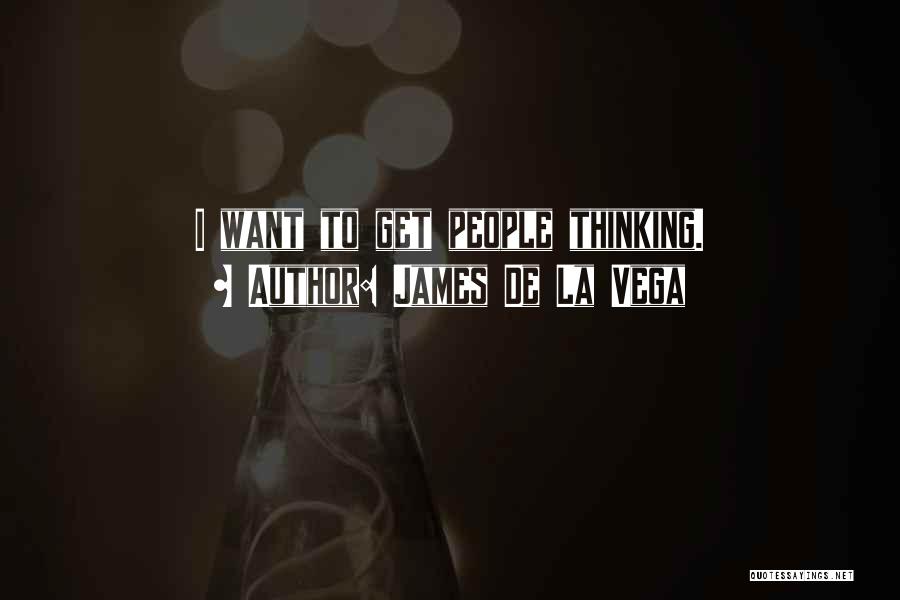 James De La Vega Quotes: I Want To Get People Thinking.