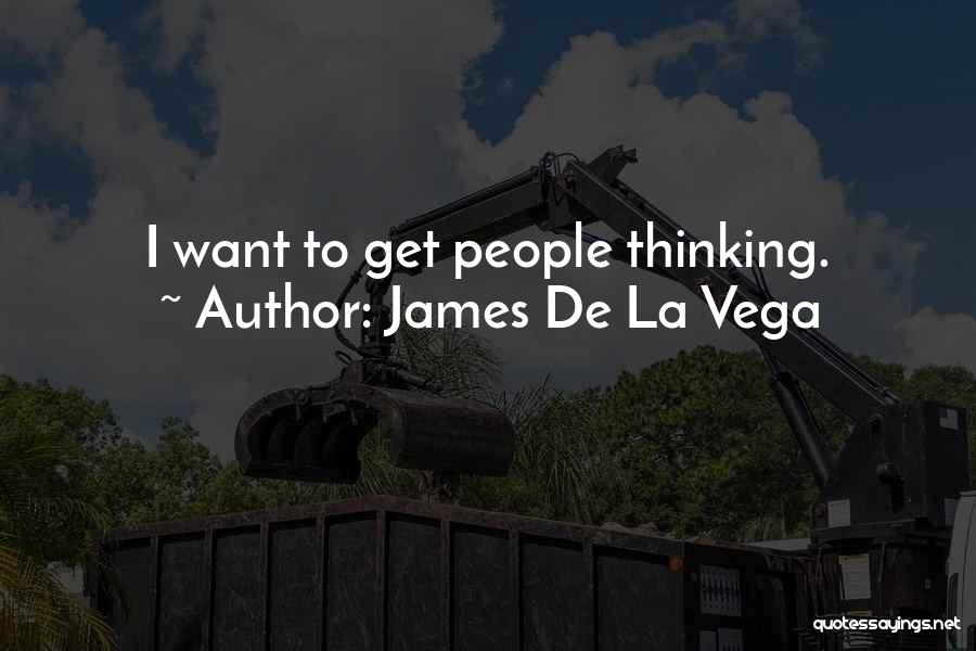 James De La Vega Quotes: I Want To Get People Thinking.