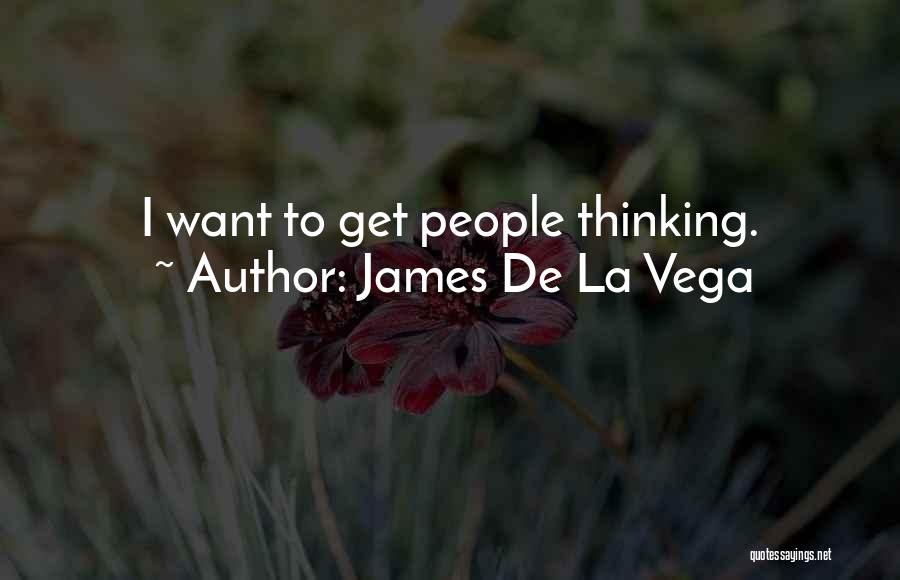 James De La Vega Quotes: I Want To Get People Thinking.