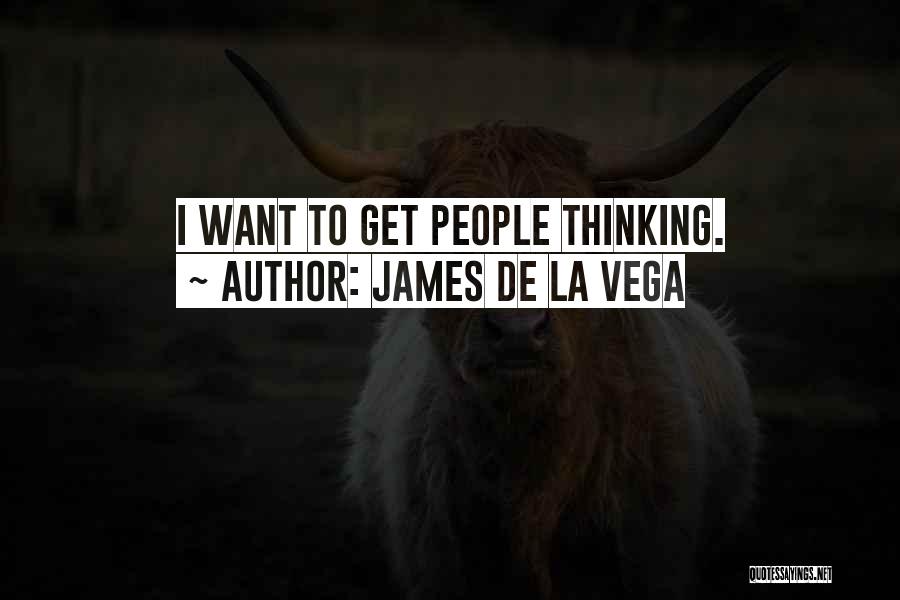 James De La Vega Quotes: I Want To Get People Thinking.