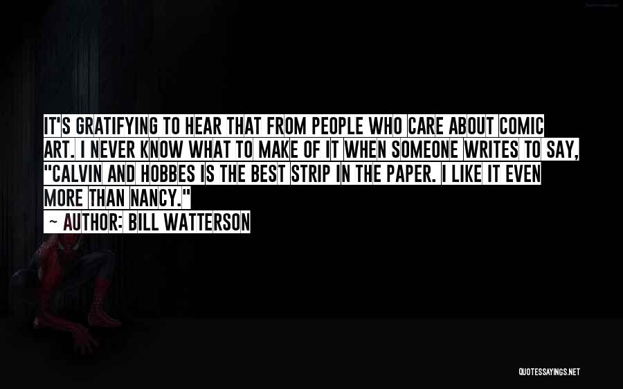 Bill Watterson Quotes: It's Gratifying To Hear That From People Who Care About Comic Art. I Never Know What To Make Of It