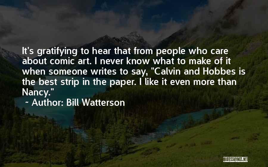 Bill Watterson Quotes: It's Gratifying To Hear That From People Who Care About Comic Art. I Never Know What To Make Of It