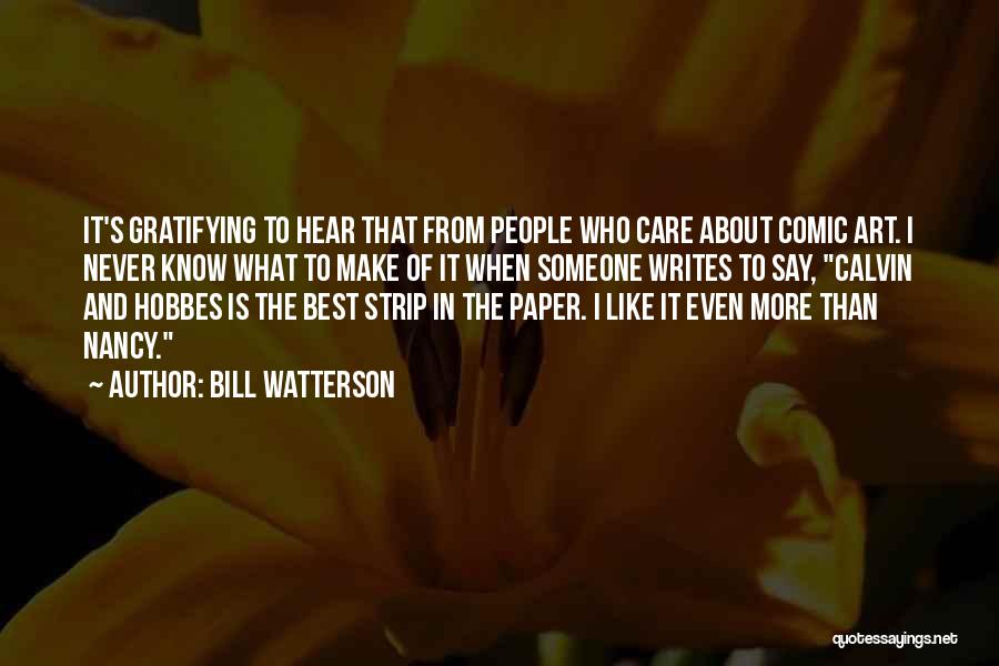 Bill Watterson Quotes: It's Gratifying To Hear That From People Who Care About Comic Art. I Never Know What To Make Of It