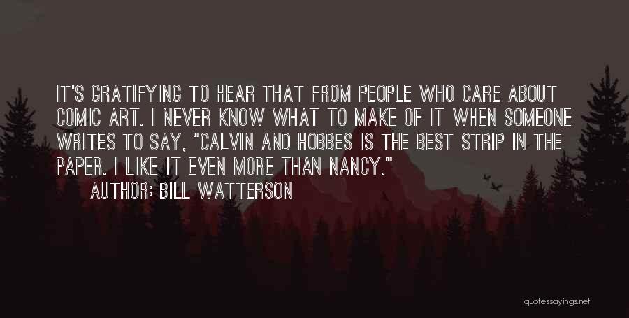 Bill Watterson Quotes: It's Gratifying To Hear That From People Who Care About Comic Art. I Never Know What To Make Of It