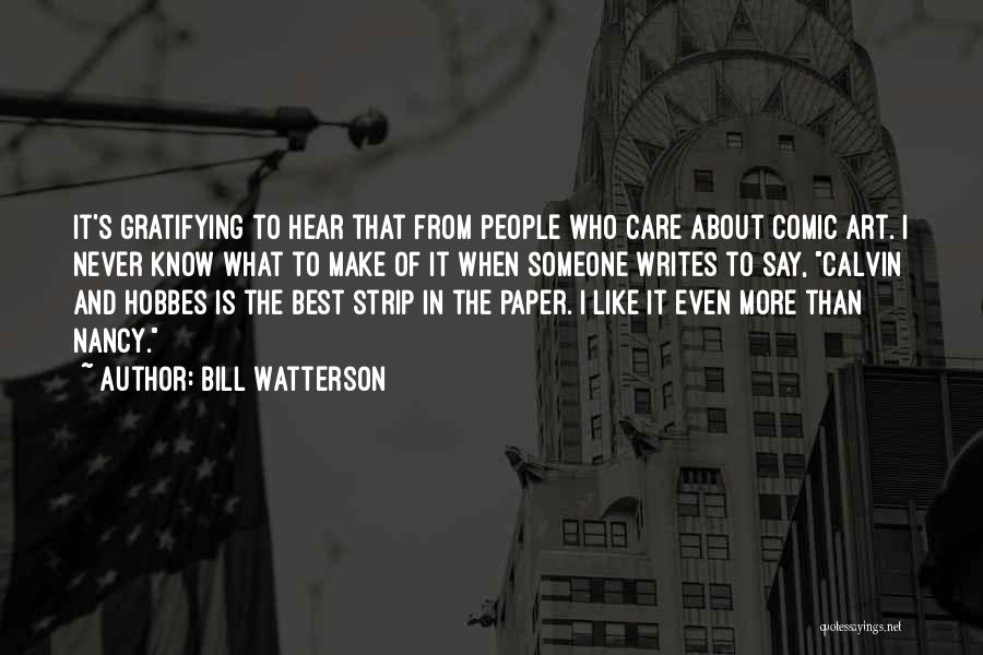 Bill Watterson Quotes: It's Gratifying To Hear That From People Who Care About Comic Art. I Never Know What To Make Of It