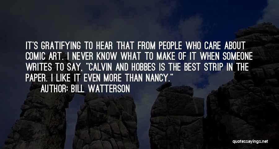 Bill Watterson Quotes: It's Gratifying To Hear That From People Who Care About Comic Art. I Never Know What To Make Of It