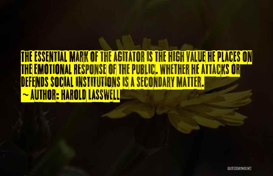 Harold Lasswell Quotes: The Essential Mark Of The Agitator Is The High Value He Places On The Emotional Response Of The Public. Whether