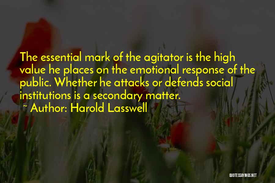 Harold Lasswell Quotes: The Essential Mark Of The Agitator Is The High Value He Places On The Emotional Response Of The Public. Whether
