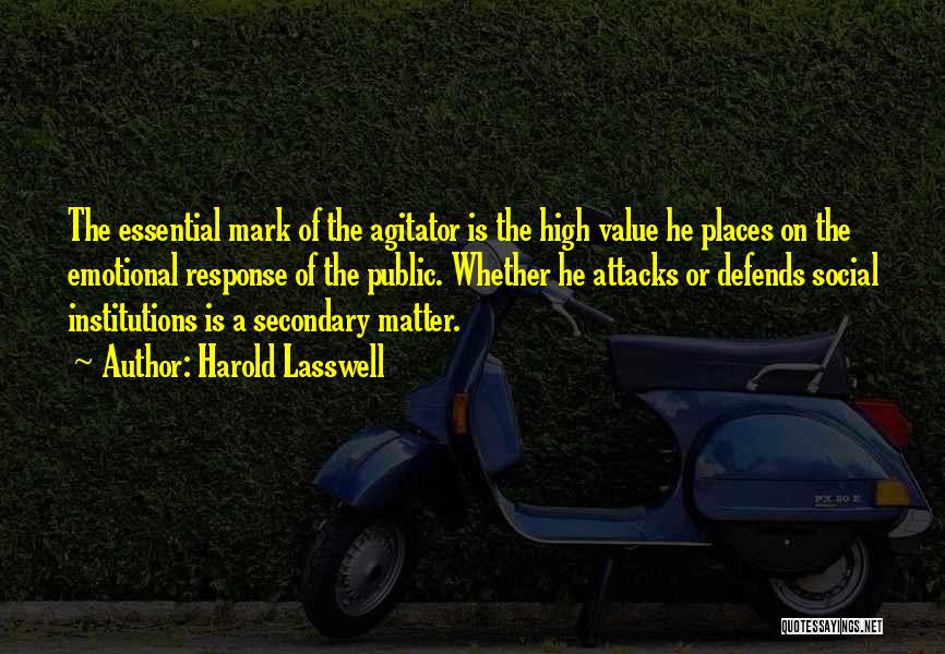 Harold Lasswell Quotes: The Essential Mark Of The Agitator Is The High Value He Places On The Emotional Response Of The Public. Whether