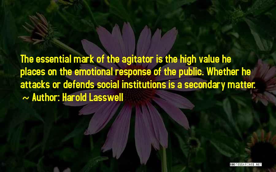 Harold Lasswell Quotes: The Essential Mark Of The Agitator Is The High Value He Places On The Emotional Response Of The Public. Whether