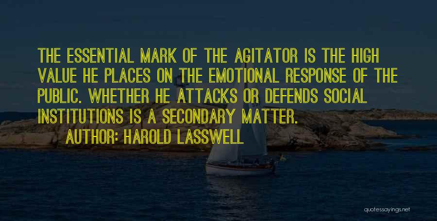 Harold Lasswell Quotes: The Essential Mark Of The Agitator Is The High Value He Places On The Emotional Response Of The Public. Whether