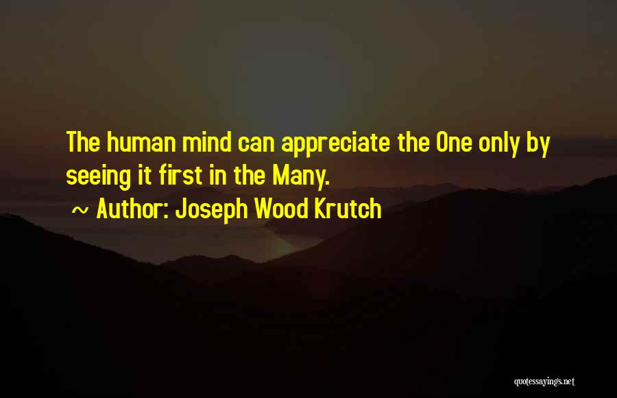 Joseph Wood Krutch Quotes: The Human Mind Can Appreciate The One Only By Seeing It First In The Many.