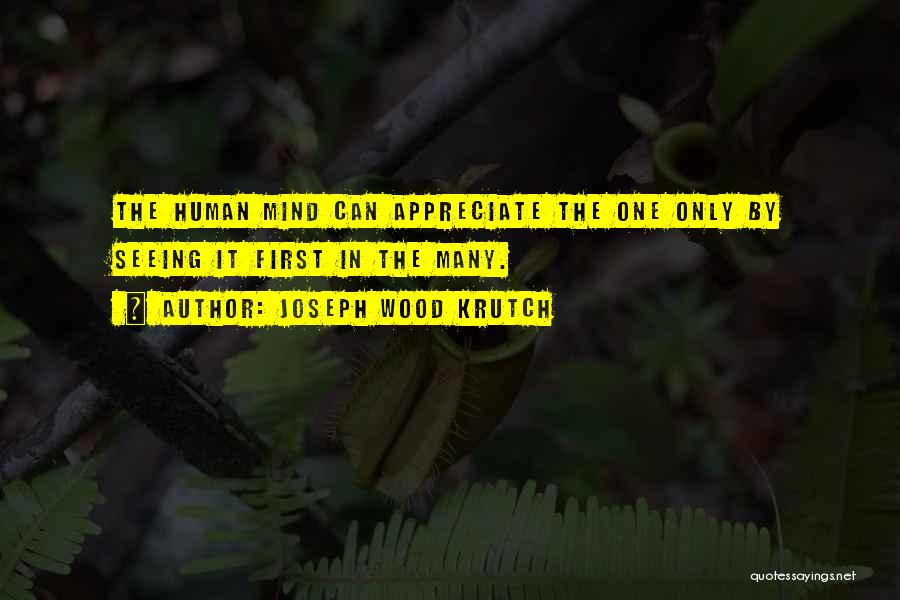 Joseph Wood Krutch Quotes: The Human Mind Can Appreciate The One Only By Seeing It First In The Many.