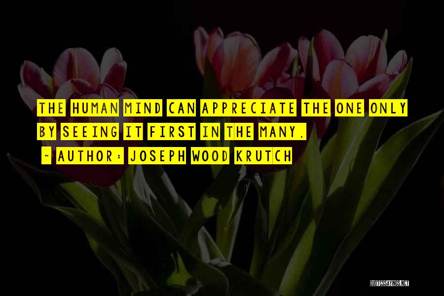Joseph Wood Krutch Quotes: The Human Mind Can Appreciate The One Only By Seeing It First In The Many.