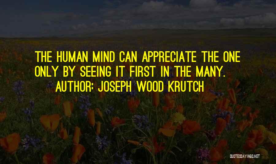 Joseph Wood Krutch Quotes: The Human Mind Can Appreciate The One Only By Seeing It First In The Many.