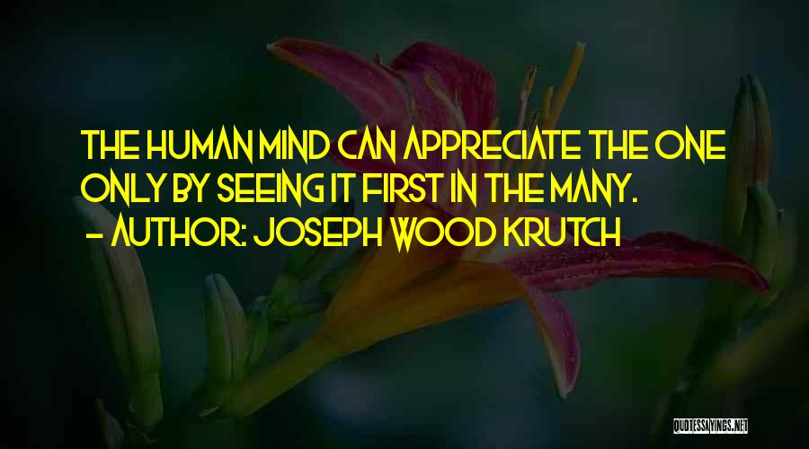 Joseph Wood Krutch Quotes: The Human Mind Can Appreciate The One Only By Seeing It First In The Many.