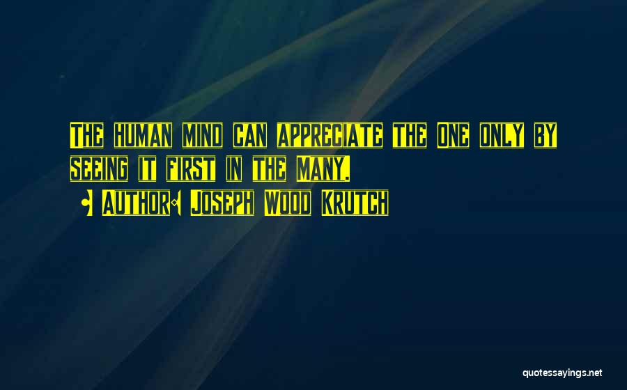 Joseph Wood Krutch Quotes: The Human Mind Can Appreciate The One Only By Seeing It First In The Many.