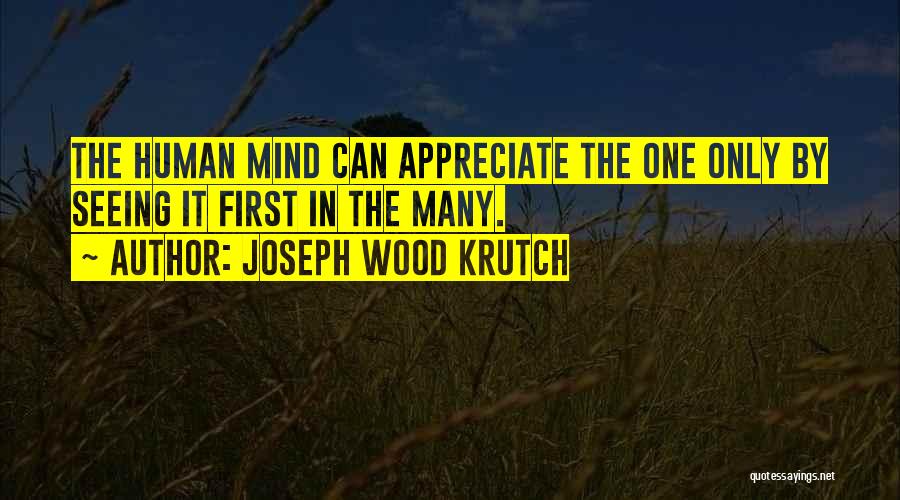 Joseph Wood Krutch Quotes: The Human Mind Can Appreciate The One Only By Seeing It First In The Many.