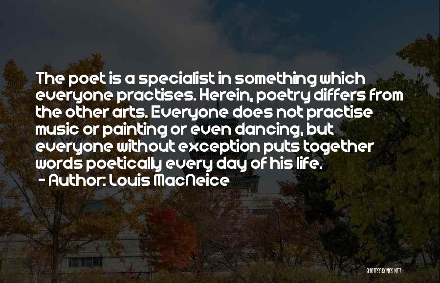 Louis MacNeice Quotes: The Poet Is A Specialist In Something Which Everyone Practises. Herein, Poetry Differs From The Other Arts. Everyone Does Not