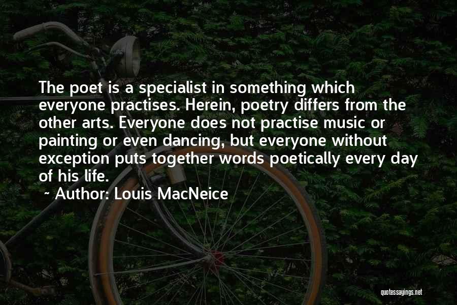 Louis MacNeice Quotes: The Poet Is A Specialist In Something Which Everyone Practises. Herein, Poetry Differs From The Other Arts. Everyone Does Not