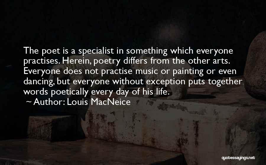 Louis MacNeice Quotes: The Poet Is A Specialist In Something Which Everyone Practises. Herein, Poetry Differs From The Other Arts. Everyone Does Not