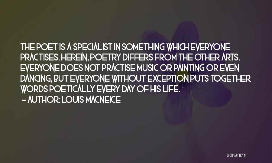 Louis MacNeice Quotes: The Poet Is A Specialist In Something Which Everyone Practises. Herein, Poetry Differs From The Other Arts. Everyone Does Not