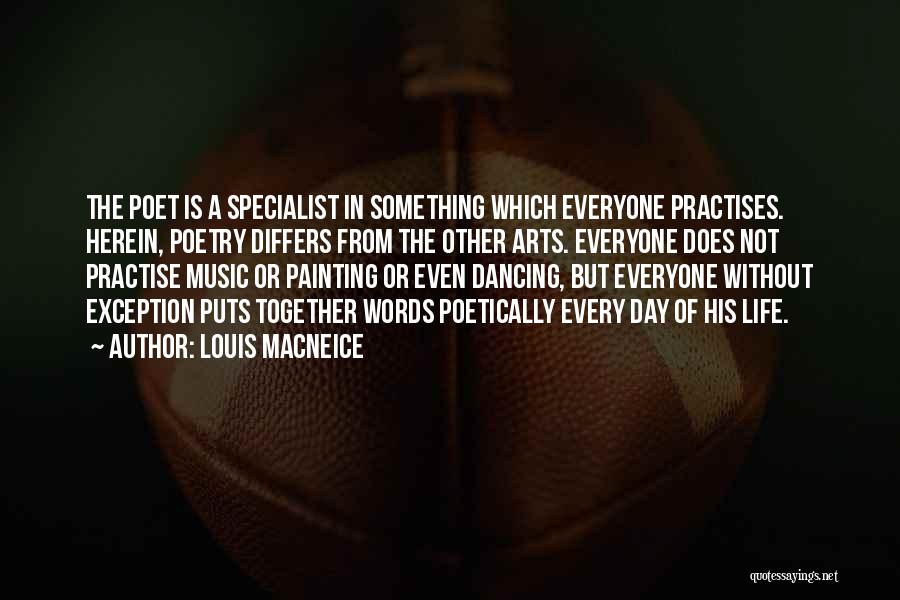 Louis MacNeice Quotes: The Poet Is A Specialist In Something Which Everyone Practises. Herein, Poetry Differs From The Other Arts. Everyone Does Not