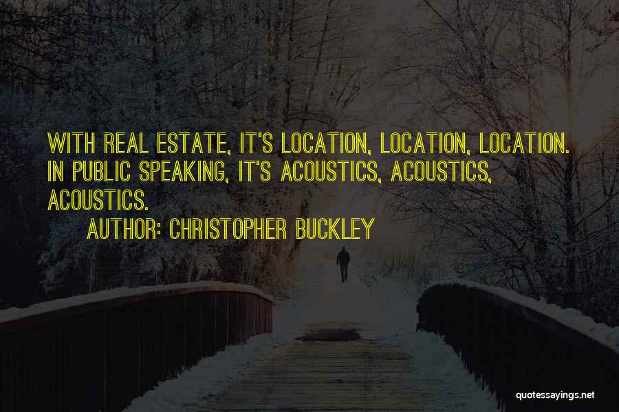 Christopher Buckley Quotes: With Real Estate, It's Location, Location, Location. In Public Speaking, It's Acoustics, Acoustics, Acoustics.