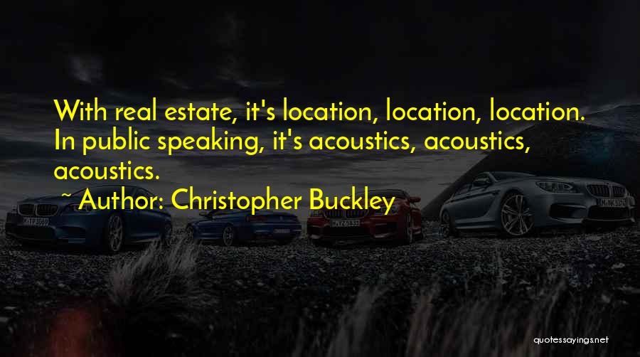 Christopher Buckley Quotes: With Real Estate, It's Location, Location, Location. In Public Speaking, It's Acoustics, Acoustics, Acoustics.