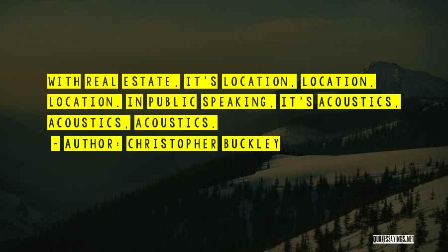 Christopher Buckley Quotes: With Real Estate, It's Location, Location, Location. In Public Speaking, It's Acoustics, Acoustics, Acoustics.