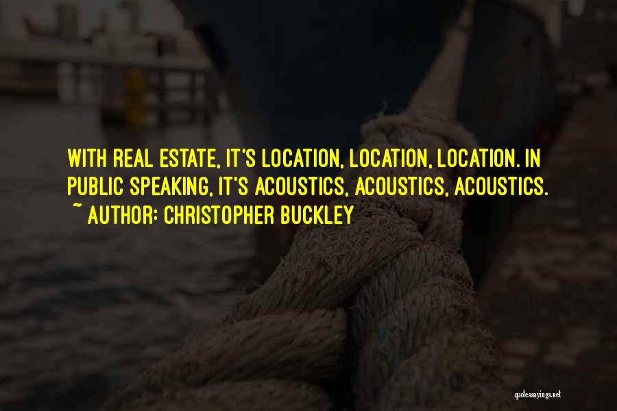 Christopher Buckley Quotes: With Real Estate, It's Location, Location, Location. In Public Speaking, It's Acoustics, Acoustics, Acoustics.