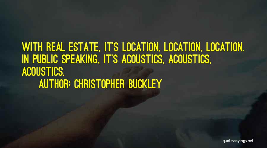 Christopher Buckley Quotes: With Real Estate, It's Location, Location, Location. In Public Speaking, It's Acoustics, Acoustics, Acoustics.