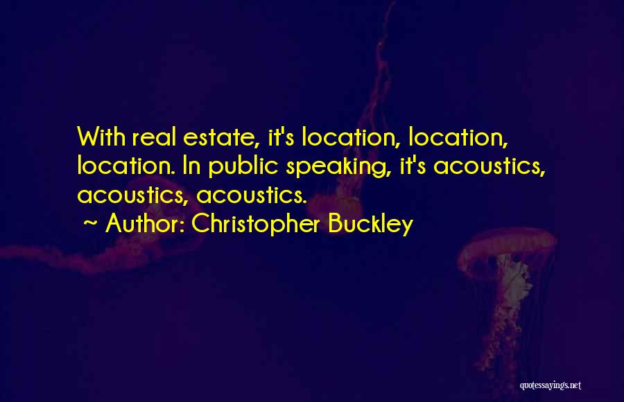 Christopher Buckley Quotes: With Real Estate, It's Location, Location, Location. In Public Speaking, It's Acoustics, Acoustics, Acoustics.