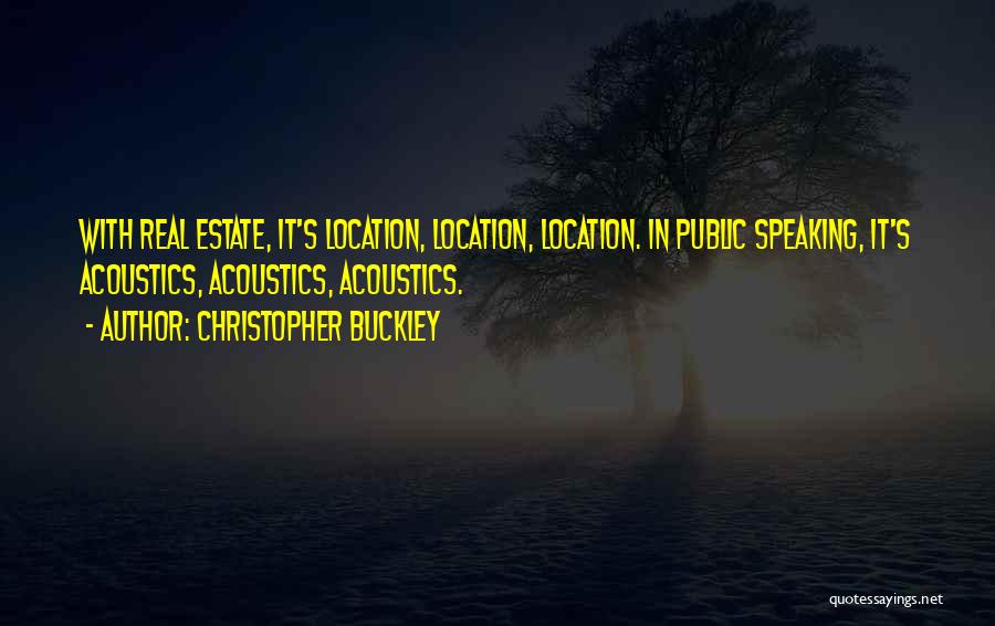 Christopher Buckley Quotes: With Real Estate, It's Location, Location, Location. In Public Speaking, It's Acoustics, Acoustics, Acoustics.