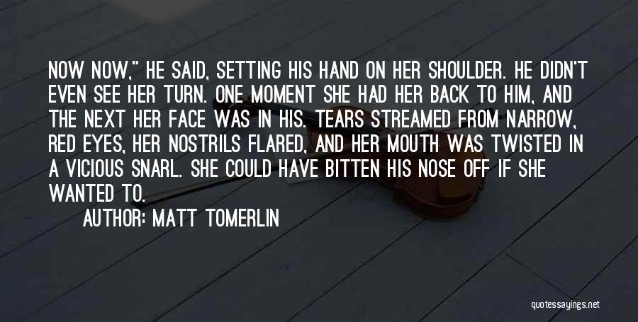 Matt Tomerlin Quotes: Now Now, He Said, Setting His Hand On Her Shoulder. He Didn't Even See Her Turn. One Moment She Had