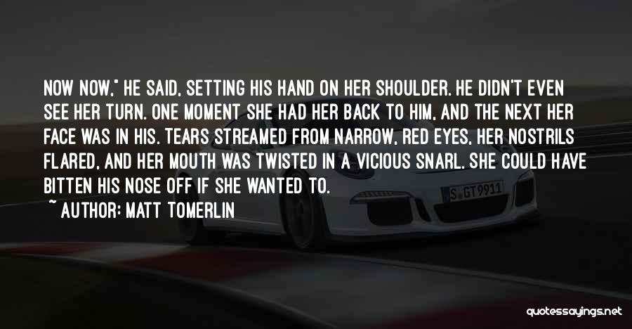 Matt Tomerlin Quotes: Now Now, He Said, Setting His Hand On Her Shoulder. He Didn't Even See Her Turn. One Moment She Had