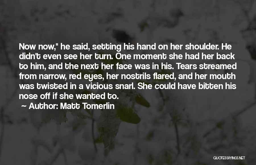 Matt Tomerlin Quotes: Now Now, He Said, Setting His Hand On Her Shoulder. He Didn't Even See Her Turn. One Moment She Had
